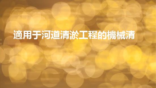 適用于河道清淤工程的機械清淤工程的關鍵技術與挑戰(zhàn)探究你了解嗎？